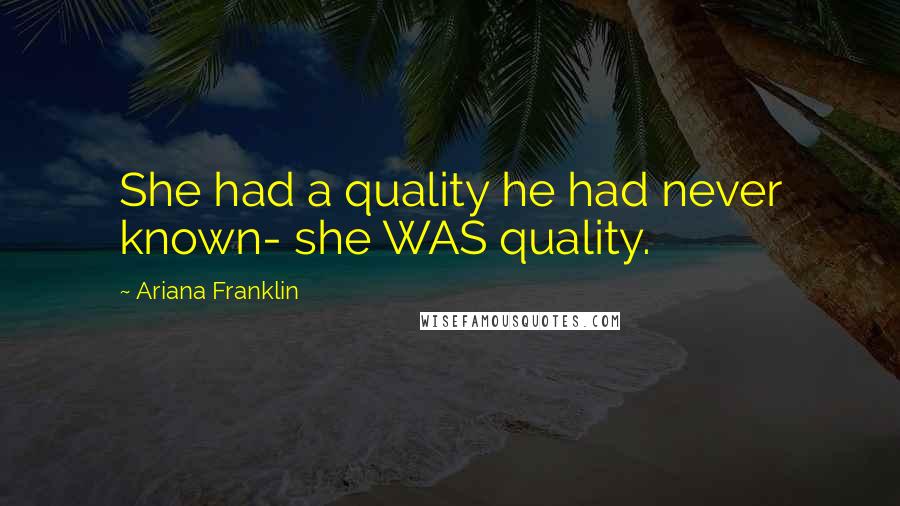 Ariana Franklin Quotes: She had a quality he had never known- she WAS quality.