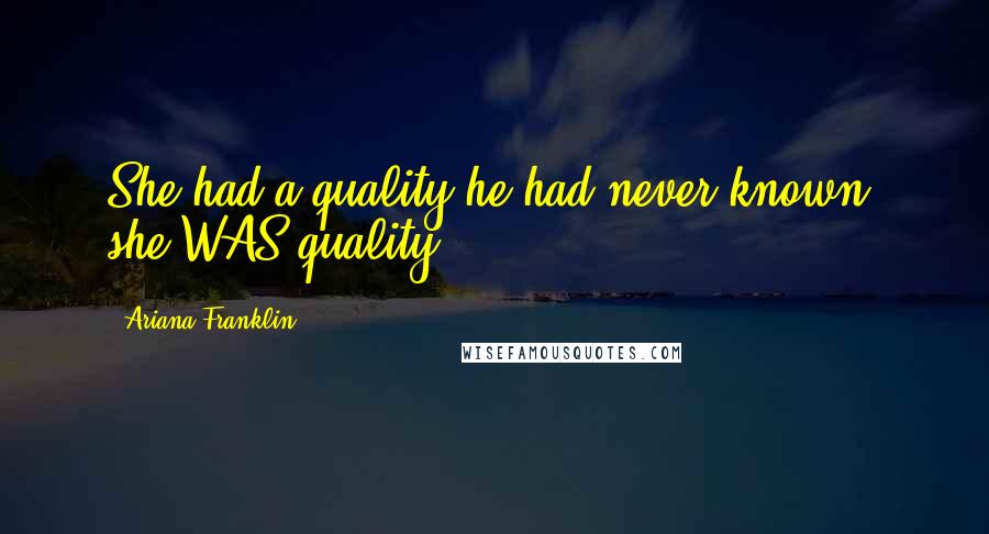 Ariana Franklin Quotes: She had a quality he had never known- she WAS quality.