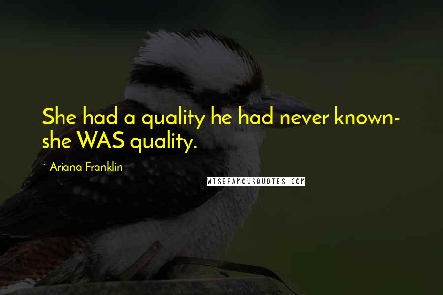 Ariana Franklin Quotes: She had a quality he had never known- she WAS quality.