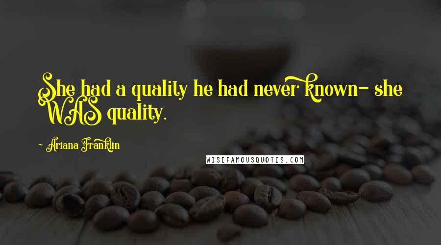 Ariana Franklin Quotes: She had a quality he had never known- she WAS quality.