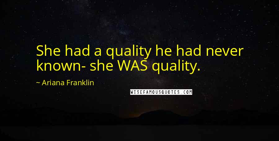 Ariana Franklin Quotes: She had a quality he had never known- she WAS quality.