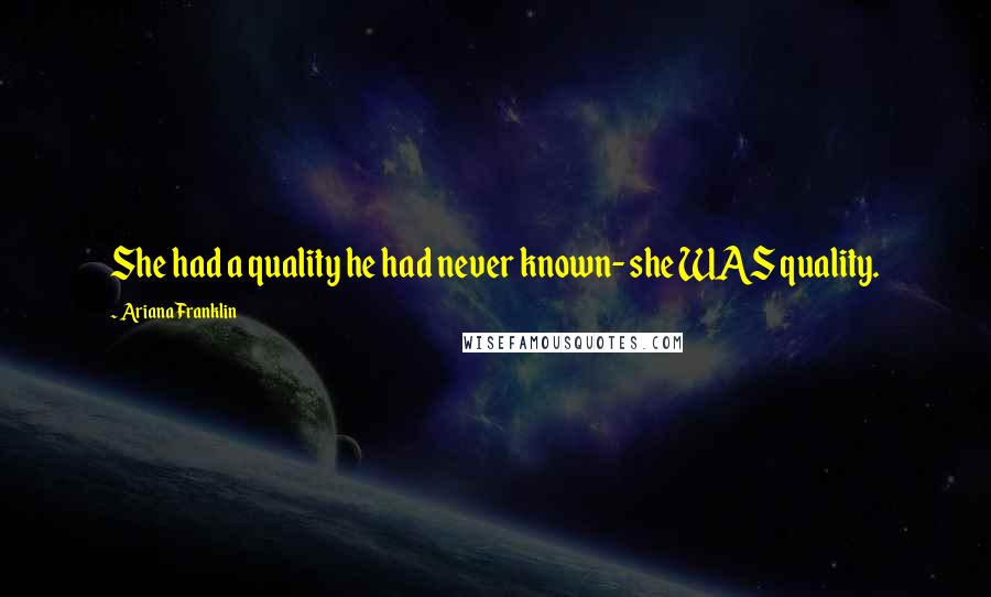 Ariana Franklin Quotes: She had a quality he had never known- she WAS quality.