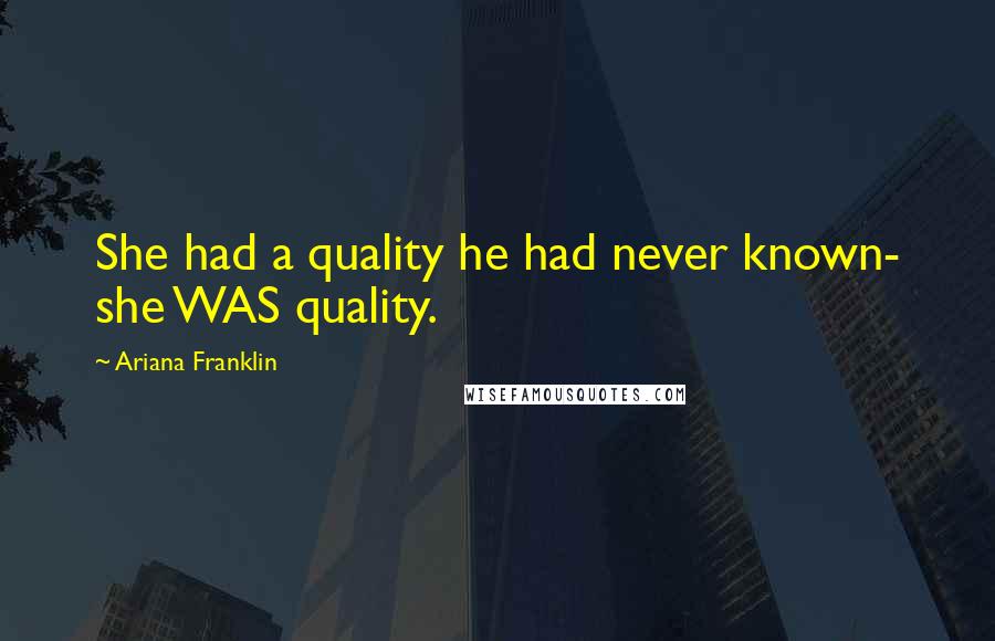 Ariana Franklin Quotes: She had a quality he had never known- she WAS quality.