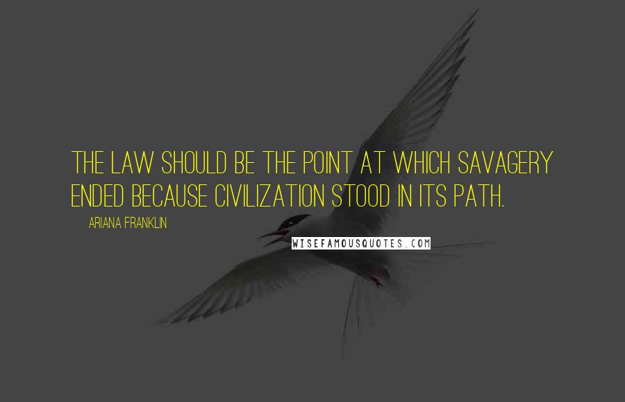 Ariana Franklin Quotes: The law should be the point at which savagery ended because civilization stood in its path.