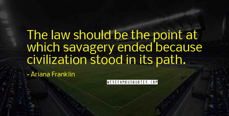 Ariana Franklin Quotes: The law should be the point at which savagery ended because civilization stood in its path.