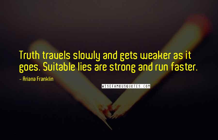 Ariana Franklin Quotes: Truth travels slowly and gets weaker as it goes. Suitable lies are strong and run faster.