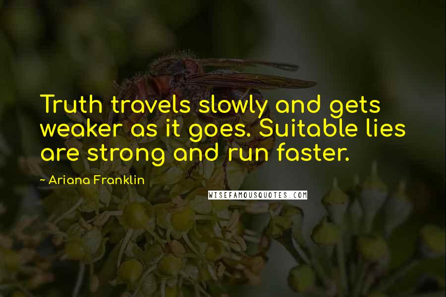 Ariana Franklin Quotes: Truth travels slowly and gets weaker as it goes. Suitable lies are strong and run faster.