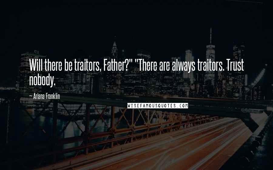 Ariana Franklin Quotes: Will there be traitors, Father?" "There are always traitors. Trust nobody.