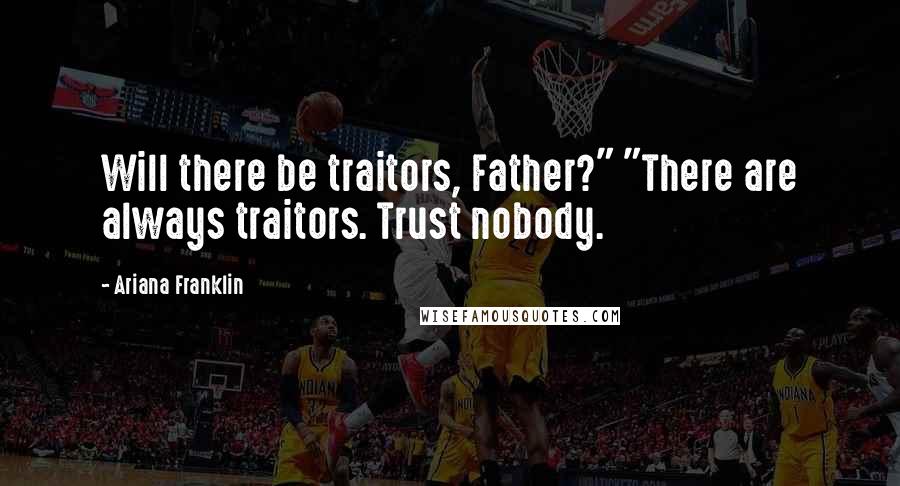 Ariana Franklin Quotes: Will there be traitors, Father?" "There are always traitors. Trust nobody.