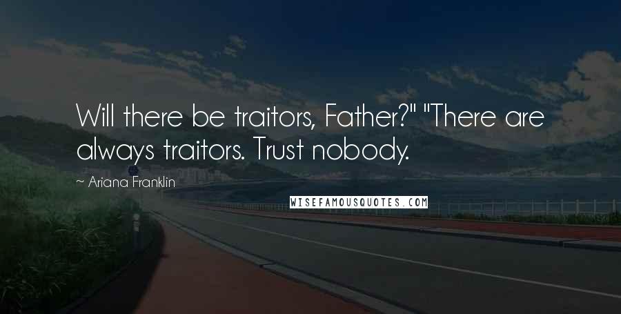 Ariana Franklin Quotes: Will there be traitors, Father?" "There are always traitors. Trust nobody.