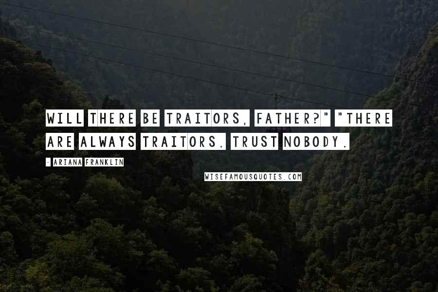 Ariana Franklin Quotes: Will there be traitors, Father?" "There are always traitors. Trust nobody.