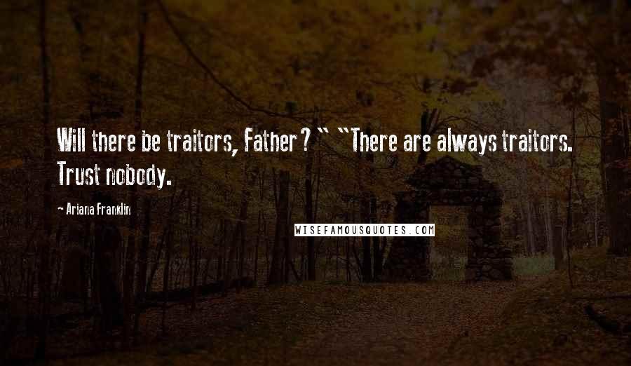 Ariana Franklin Quotes: Will there be traitors, Father?" "There are always traitors. Trust nobody.