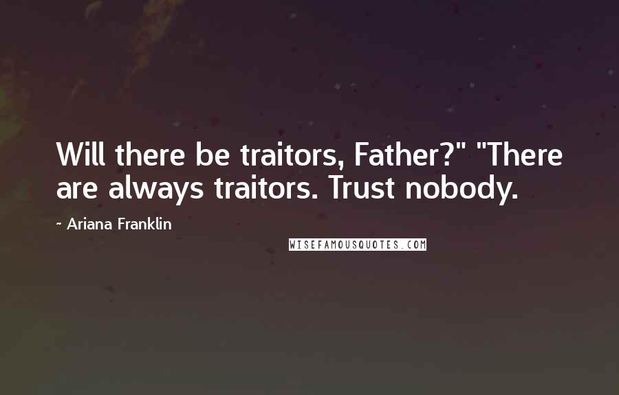 Ariana Franklin Quotes: Will there be traitors, Father?" "There are always traitors. Trust nobody.