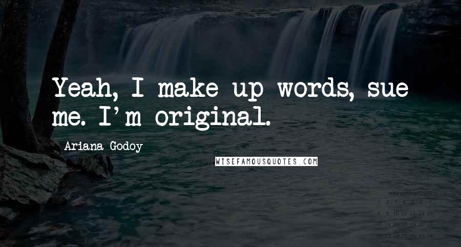 Ariana Godoy Quotes: Yeah, I make up words, sue me. I'm original.