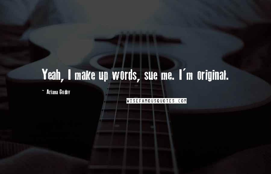 Ariana Godoy Quotes: Yeah, I make up words, sue me. I'm original.