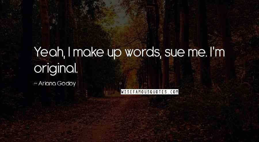 Ariana Godoy Quotes: Yeah, I make up words, sue me. I'm original.