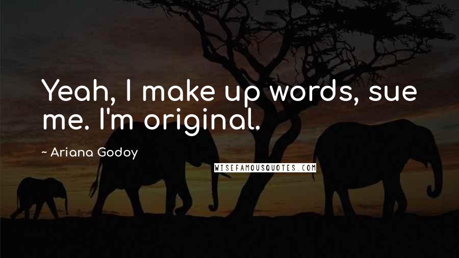 Ariana Godoy Quotes: Yeah, I make up words, sue me. I'm original.