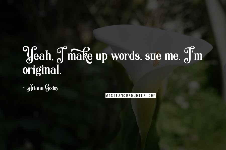 Ariana Godoy Quotes: Yeah, I make up words, sue me. I'm original.