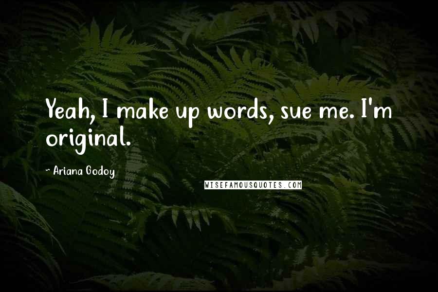 Ariana Godoy Quotes: Yeah, I make up words, sue me. I'm original.