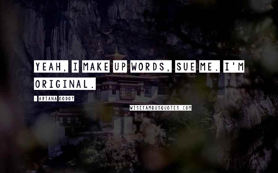 Ariana Godoy Quotes: Yeah, I make up words, sue me. I'm original.