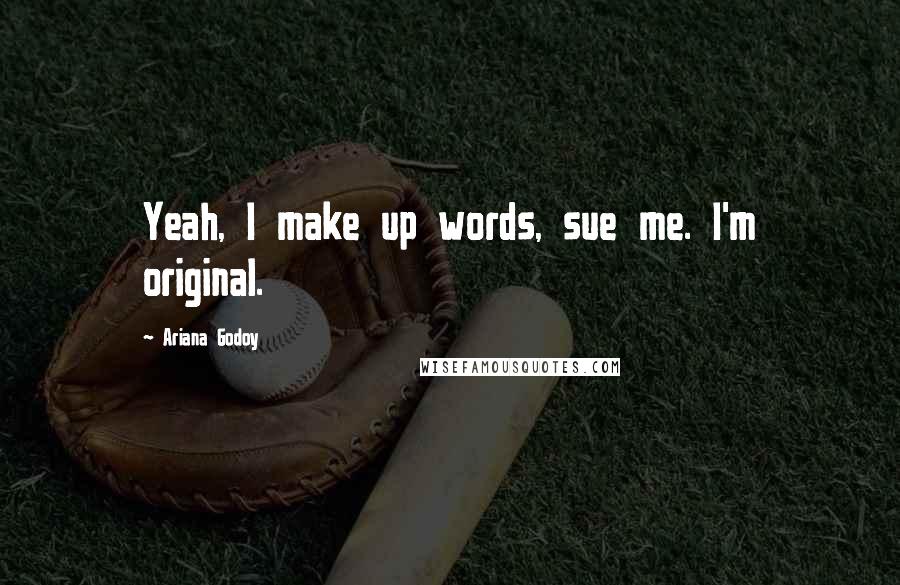 Ariana Godoy Quotes: Yeah, I make up words, sue me. I'm original.