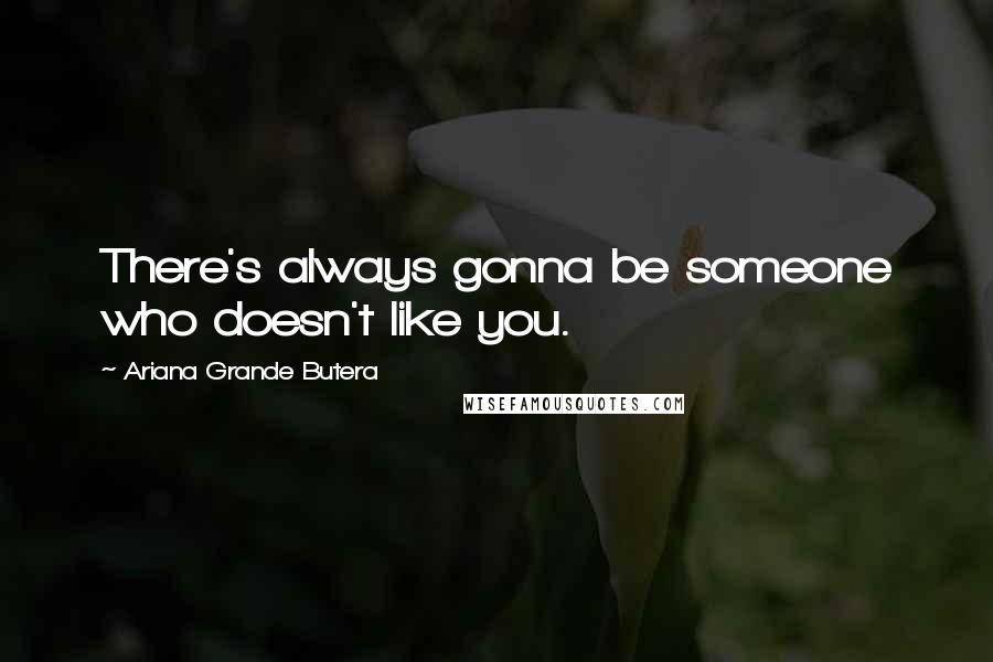 Ariana Grande Butera Quotes: There's always gonna be someone who doesn't like you.