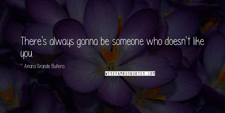 Ariana Grande Butera Quotes: There's always gonna be someone who doesn't like you.