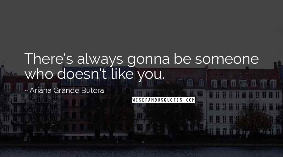 Ariana Grande Butera Quotes: There's always gonna be someone who doesn't like you.