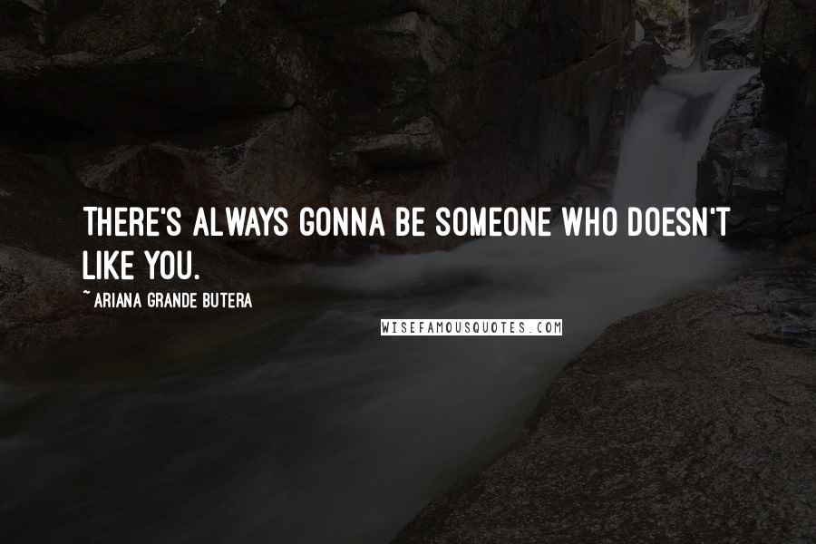 Ariana Grande Butera Quotes: There's always gonna be someone who doesn't like you.