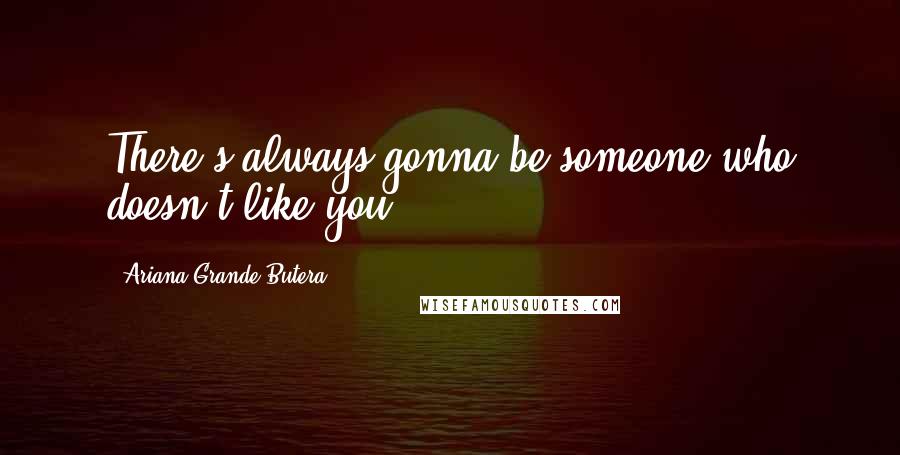 Ariana Grande Butera Quotes: There's always gonna be someone who doesn't like you.