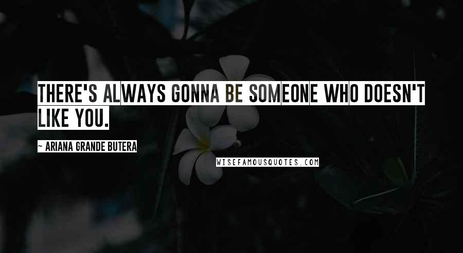 Ariana Grande Butera Quotes: There's always gonna be someone who doesn't like you.