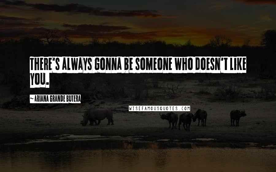 Ariana Grande Butera Quotes: There's always gonna be someone who doesn't like you.