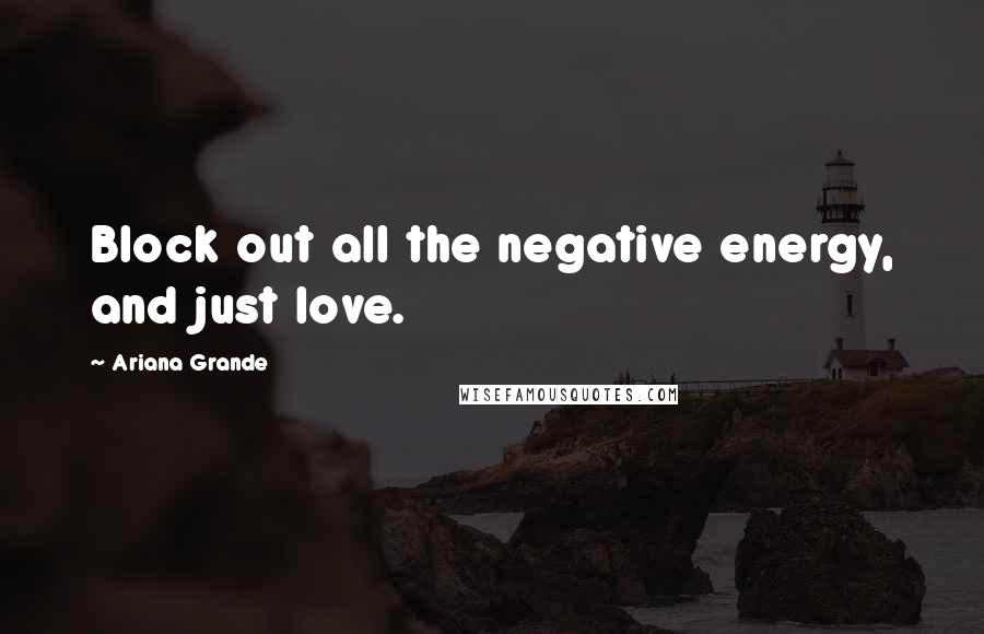 Ariana Grande Quotes: Block out all the negative energy, and just love.