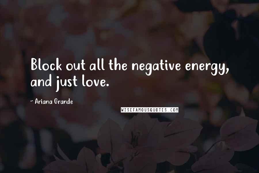 Ariana Grande Quotes: Block out all the negative energy, and just love.