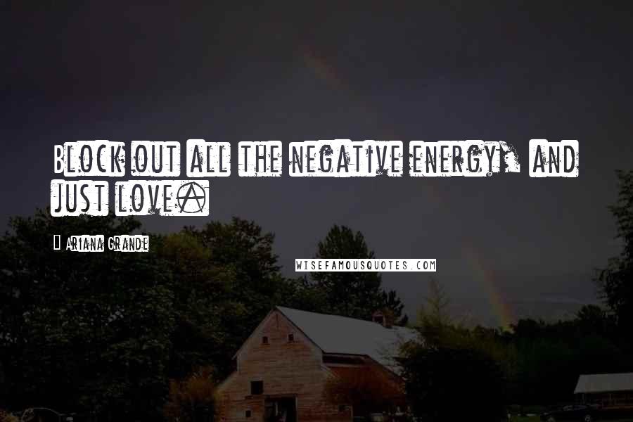 Ariana Grande Quotes: Block out all the negative energy, and just love.