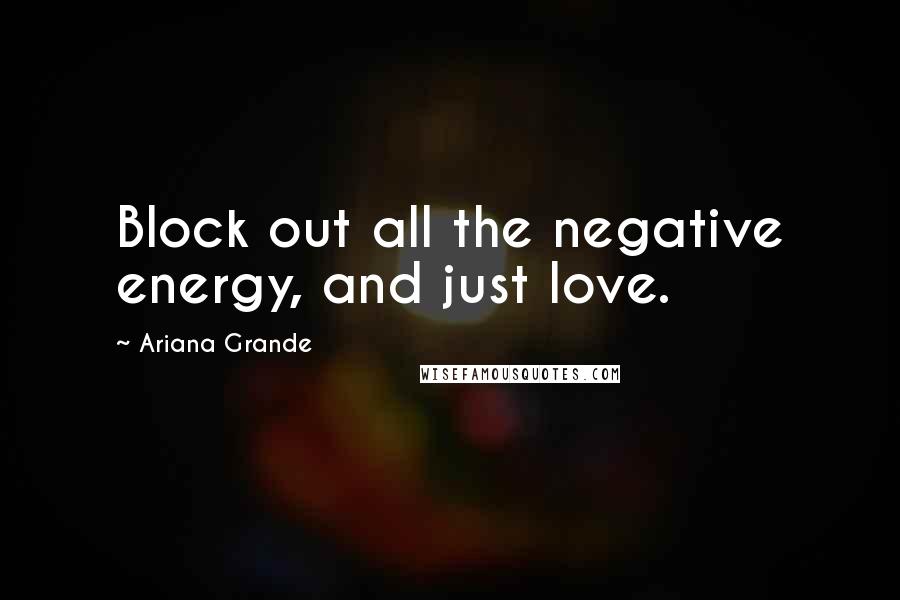 Ariana Grande Quotes: Block out all the negative energy, and just love.