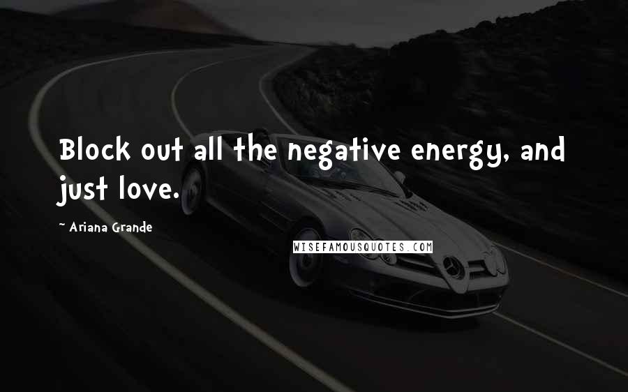 Ariana Grande Quotes: Block out all the negative energy, and just love.