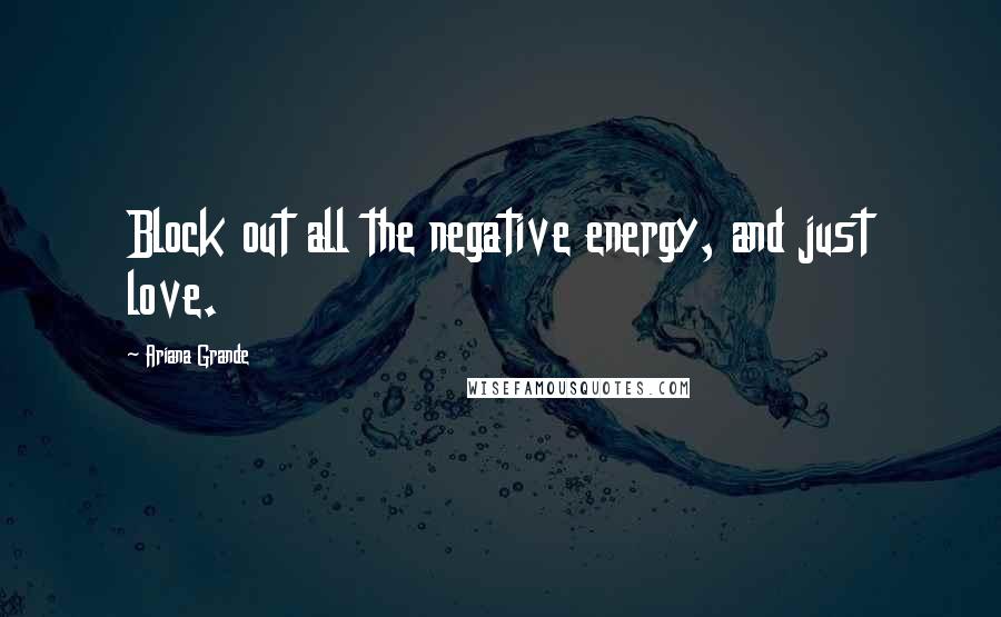 Ariana Grande Quotes: Block out all the negative energy, and just love.