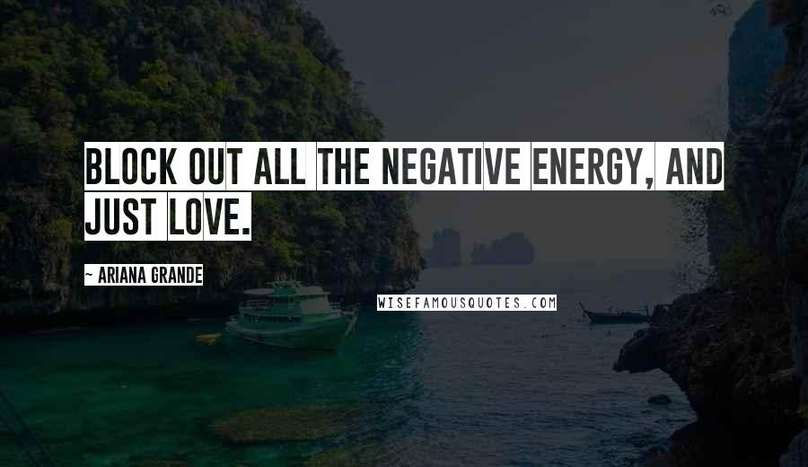 Ariana Grande Quotes: Block out all the negative energy, and just love.