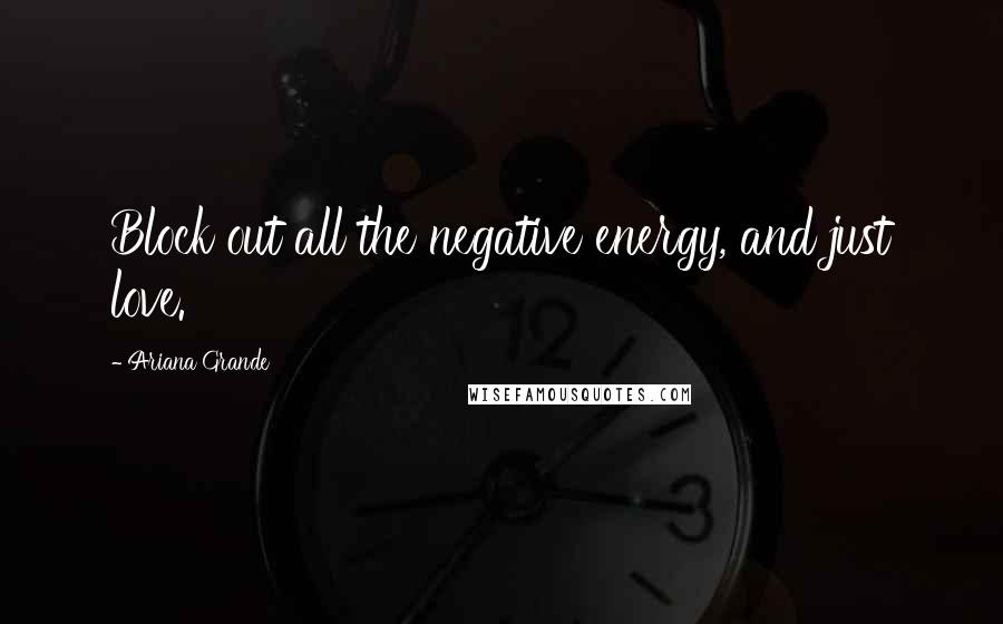 Ariana Grande Quotes: Block out all the negative energy, and just love.