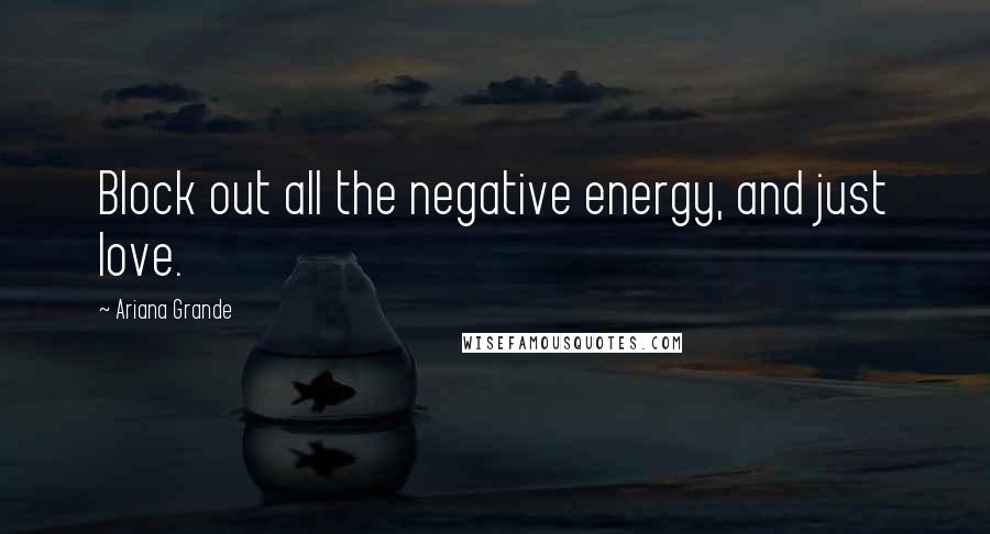 Ariana Grande Quotes: Block out all the negative energy, and just love.