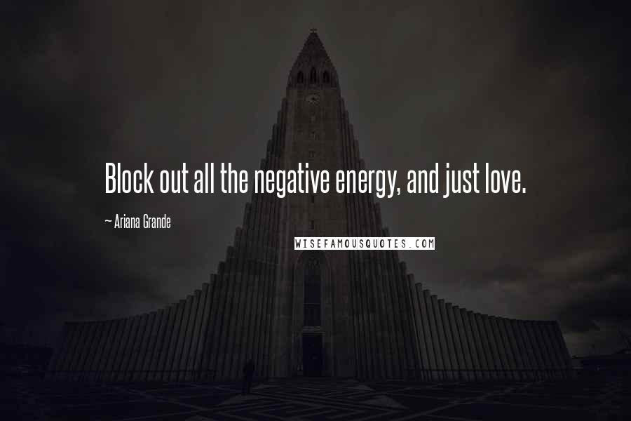 Ariana Grande Quotes: Block out all the negative energy, and just love.