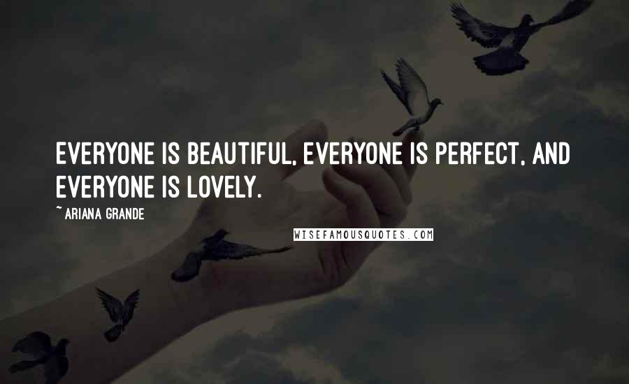 Ariana Grande Quotes: Everyone is beautiful, everyone is perfect, and everyone is lovely.