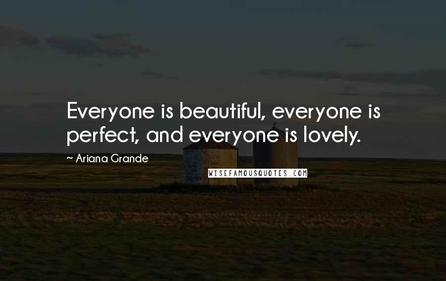 Ariana Grande Quotes: Everyone is beautiful, everyone is perfect, and everyone is lovely.