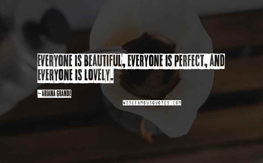 Ariana Grande Quotes: Everyone is beautiful, everyone is perfect, and everyone is lovely.