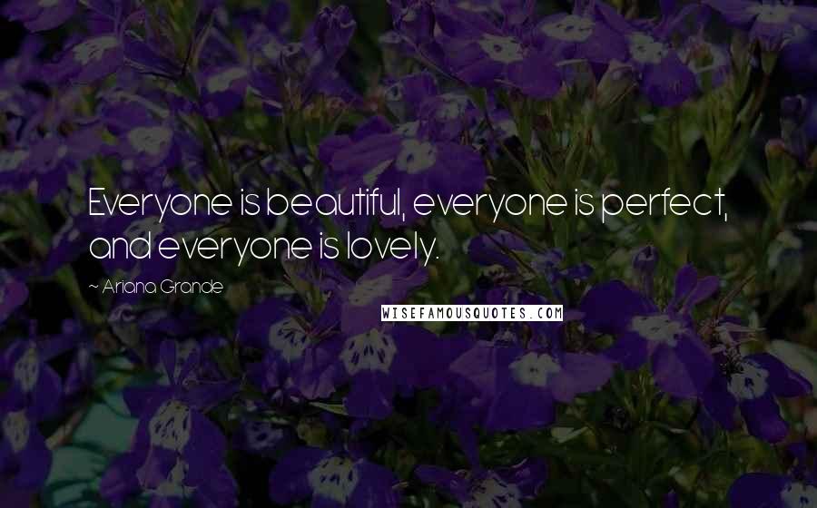 Ariana Grande Quotes: Everyone is beautiful, everyone is perfect, and everyone is lovely.