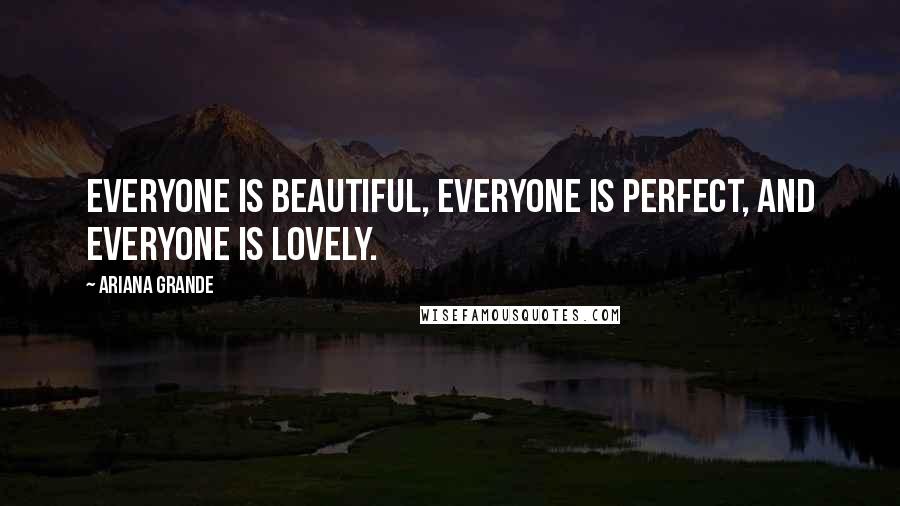 Ariana Grande Quotes: Everyone is beautiful, everyone is perfect, and everyone is lovely.