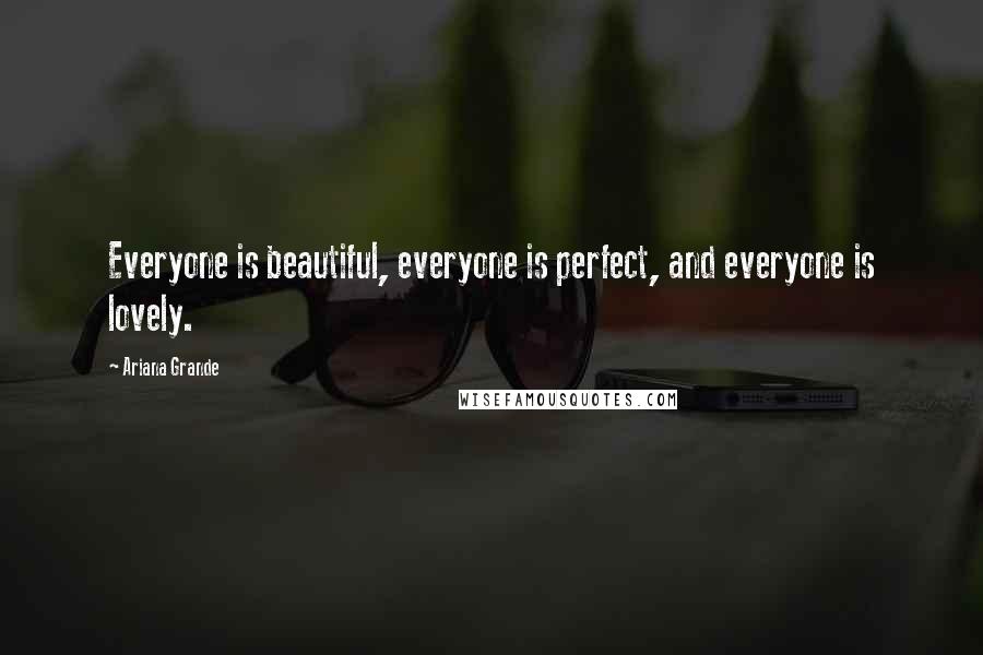 Ariana Grande Quotes: Everyone is beautiful, everyone is perfect, and everyone is lovely.