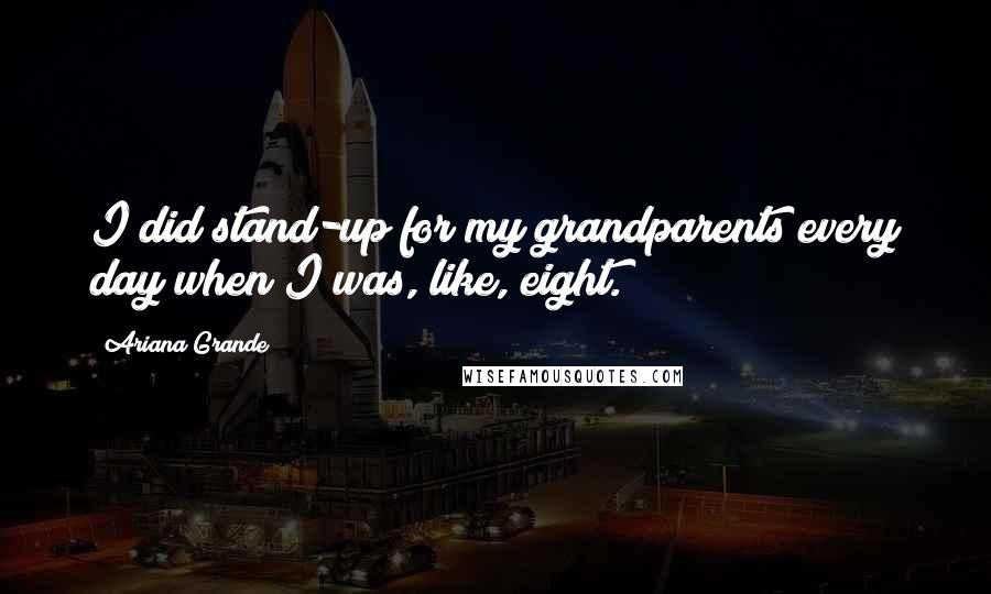 Ariana Grande Quotes: I did stand-up for my grandparents every day when I was, like, eight.