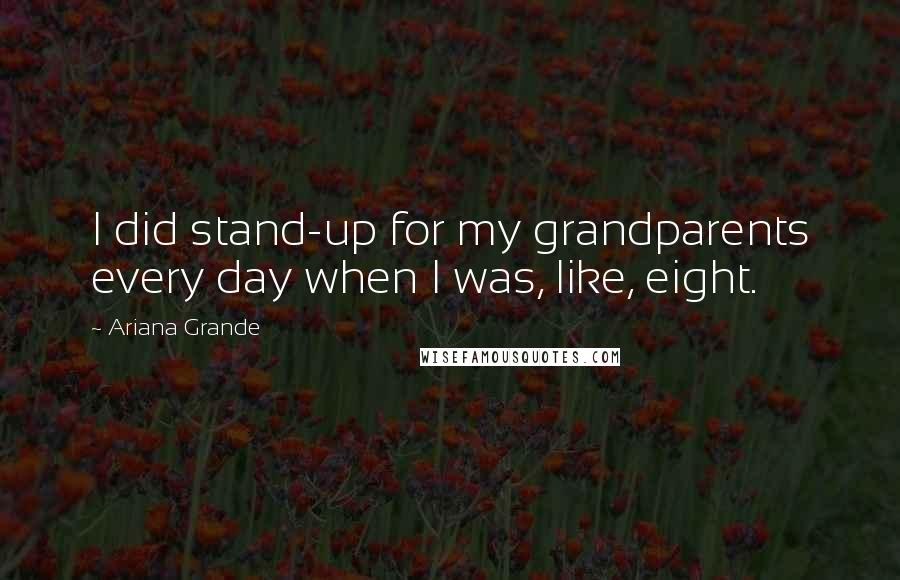 Ariana Grande Quotes: I did stand-up for my grandparents every day when I was, like, eight.